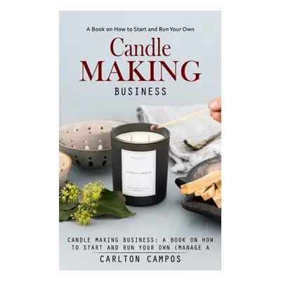 "Candle Making Business: A Book on How to Start and Run Your Own