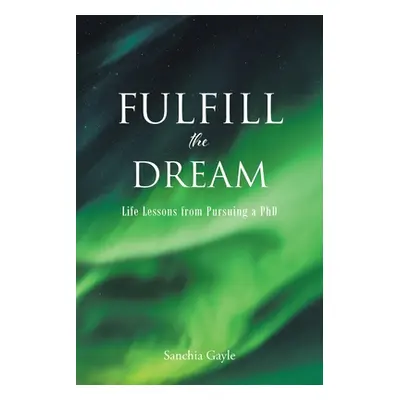 "Fulfill the Dream: Life Lessons from Pursuing a PhD" - "" ("Gayle Sanchia")(Paperback)