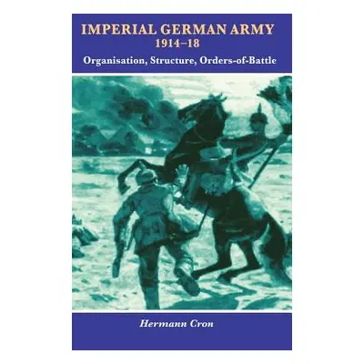 "Imperial German Army 1914-18: Organisation, Structure, Orders of Battle" - "" ("Cron Hermann")(