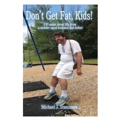 "Don't Get Fat, Kids! 100 quips about life from a middle-aged husband and father" - "" ("Stanusz