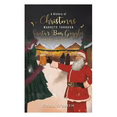 "A History of Christmas Markets through Santa's Beer Goggles" - "" ("O'Brien Cyril")(Paperback)