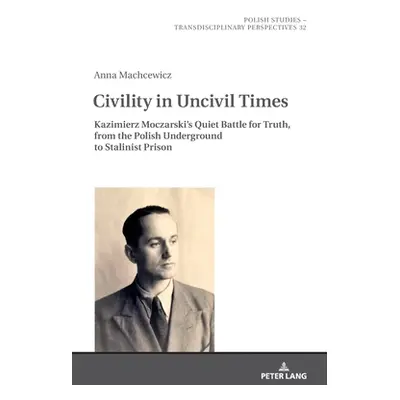 "Civility in Uncivil Times: Kazimierz Moczarski's Quiet Battle for Truth, from the Polish Underg