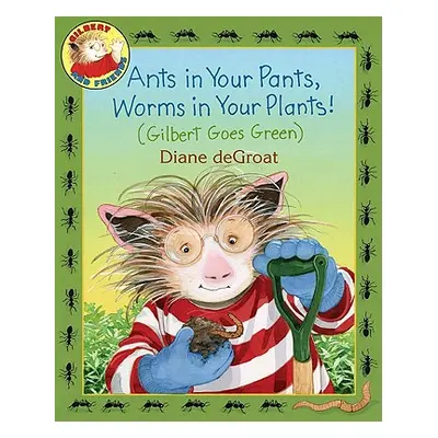 "Ants in Your Pants, Worms in Your Plants!: (Gilbert Goes Green)" - "" ("de Groat Diane")(Pevná 