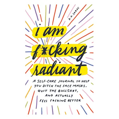 "I Am F*cking Radiant: A Self-Care Journal to Help You Ditch the Spa Days, Quit the Bullsh*t, an