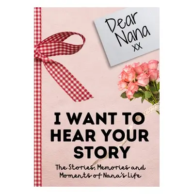 "Dear Nana. I Want To Hear Your Story: A Guided Memory Journal to Share The Stories, Memories an