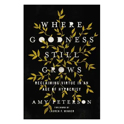 "Where Goodness Still Grows: Reclaiming Virtue in an Age of Hypocrisy" - "" ("Peterson Amy")(Pap