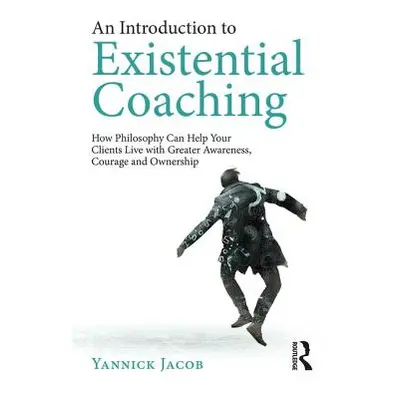 "An Introduction to Existential Coaching: How Philosophy Can Help Your Clients Live with Greater