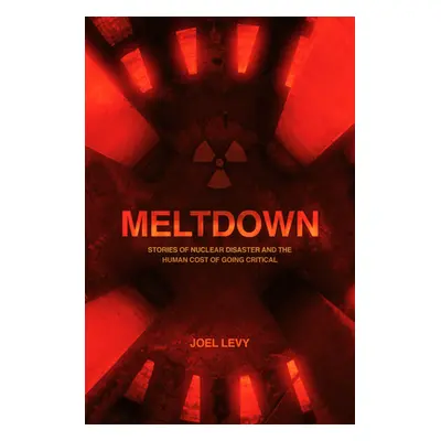 "Meltdown: Nuclear Disaster and the Human Cost of Going Critical" - "" ("Levy Joel")(Paperback)