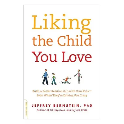 "Liking the Child You Love: Build a Better Relationship with Your Kids -- Even When They're Driv