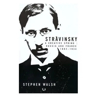 "Stravinsky: A Creative Spring: Russia and France, 1882-1934" - "" ("Walsh Stephen")(Paperback)