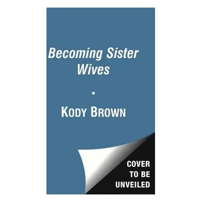 "Becoming Sister Wives: The Story of an Unconventional Marriage" - "" ("Brown Kody")(Paperback)