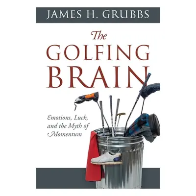 "The Golfing Brain: Emotions, Luck, and the Myth of Momentum" - "" ("Grubbs James H.")(Paperback