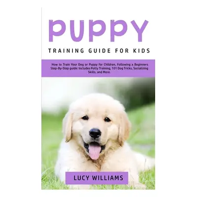 "Puppy Training Guide for Kids: How to Train Your Dog or Puppy for Children, Following a Beginne