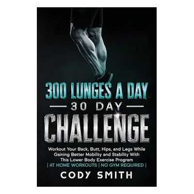 "300 Lunges a Day 30 Day Challenge: Workout Your Back, Butt, Hips, and Legs While Gaining Better