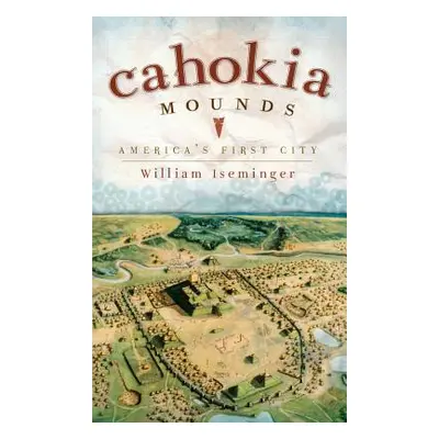 "Cahokia Mounds: America's First City" - "" ("Iseminger William")(Pevná vazba)