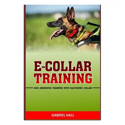 "E-Collar Training: Dog Obedience Training With Electronic Collar" - "" ("Hall Gabriel")(Paperba