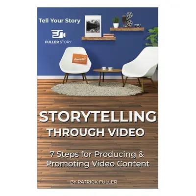 "Storytelling Through Video: 7 Steps for Producing & Promoting Video Content" - "" ("Fuller Patr