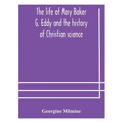 "The life of Mary Baker G. Eddy and the history of Christian science" - "" ("Milmine Georgine")(