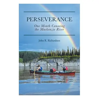 "Perseverance: One Month Canoeing the Mackenzie River" - "" ("Richardson John R.")(Paperback)