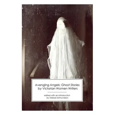 "Avenging Angels: Ghost Stories by Victorian Women Writers" - "" ("Edmundson Melissa")(Paperback