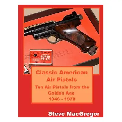 "Classic American Air Pistols: Ten Air Pistols from the Golden Age 1946 - 1970" - "" ("MacGregor