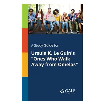 "A Study Guide for Ursula K. Le Guin's Ones Who Walk Away From Omelas""" - "" ("Gale Cengage Lea