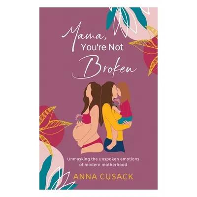 "Mama, You're Not Broken: Unmasking the unspoken emotions of modern motherhood" - "" ("Cusack An