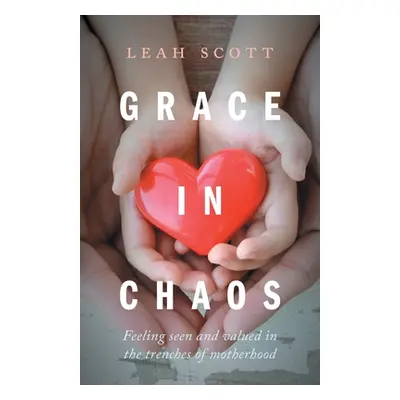 "Grace in Chaos: Feeling Seen and Valued in the Trenches of Motherhood" - "" ("Scott Leah")(Pape