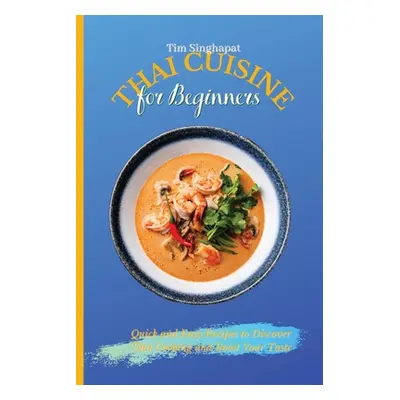 "Thai Cuisine for Beginners: Quick and Easy Recipes to Discover Thai Cooking and Boost Your Tast