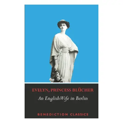 "An English Wife in Berlin: A Private Memoir of Events, Politics and Daily Life in Germany Throu