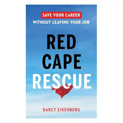 "Red Cape Rescue: Save Your Career Without Leaving Your Job" - "" ("Eikenberg Darcy")(Paperback)