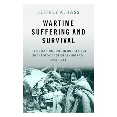 "Wartime Suffering and Survival: The Human Condition Under Siege in the Blockade of Leningrad, 1