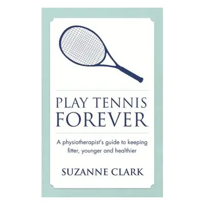 "Play Tennis Forever: A Physiotherapist's Guide to Keeping Fitter, Younger and Healthier" - "" (