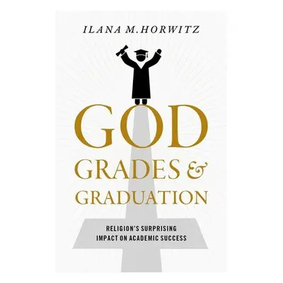 "God, Grades, and Graduation: Religion's Surprising Impact on Academic Success" - "" ("Horwitz I