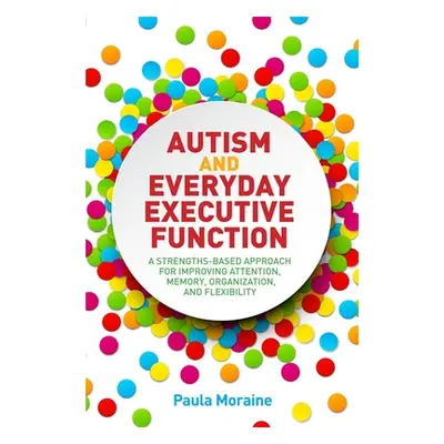 "Autism and Everyday Executive Function: A Strengths-Based Approach for Improving Attention, Mem