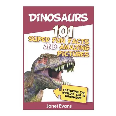 "Dinosaurs: 101 Super Fun Facts And Amazing Pictures (Featuring The World's Top 1" - "" ("Evans 