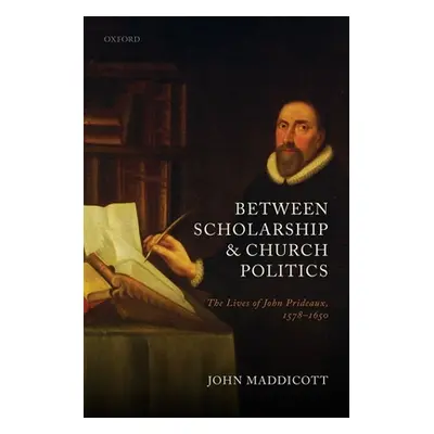 "Between Scholarship and Church Politics: The Lives of John Prideaux, 1578-1650" - "" ("Maddicot