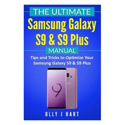 "The Ultimate Samsung Galaxy S9 & S9 Plus Manual: Tips and Tricks to Optimize Your Samsung Galax