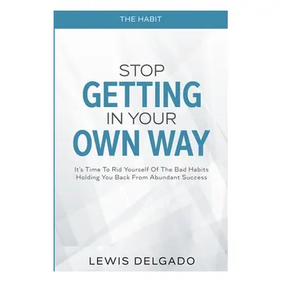 "The Habit: Stop Getting In Your Own Way - It's Time To Rid Yourself Of The Bad Habits Holding Y