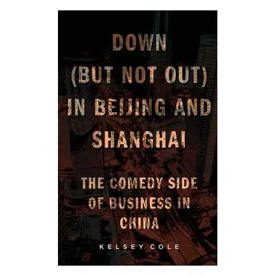 "Down (But Not Out) in Beijing and Shanghai: The Comedy Side of Business in China" - "" ("Cole K