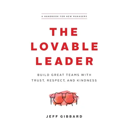 "The Lovable Leader: Build Great Teams with Trust, Respect, and Kindness" - "" ("Gibbard Jeff")(