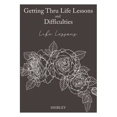 "Getting Thru Life Lessons and Difficulties: Life lessons" - "" ("Shirley")(Paperback)