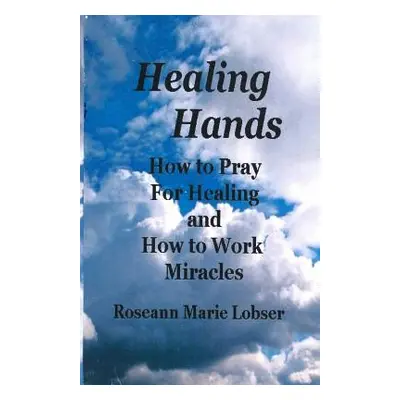 "Healing Hands: How to pray for healing and how to work miracles." - "" ("Lobser Roseann Marie")