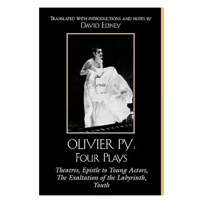 "Olivier Py: Four Plays: Theatres, Epistle to Young Actors, The Exaltation of the Labyrinth, You