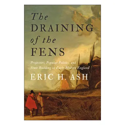 "The Draining of the Fens: Projectors, Popular Politics, and State Building in Early Modern Engl