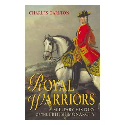 "Royal Warriors: A Military History of the British Monarchy" - "" ("Carlton Charles")(Paperback)