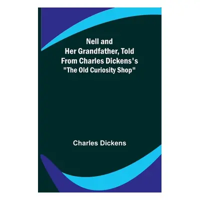 "Nell and Her Grandfather, Told from Charles Dickens's The Old Curiosity Shop" - "" ("Dickens Ch