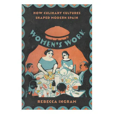 "Women's Work: How Culinary Cultures Shaped Modern Spain" - "" ("Ingram Rebecca")(Pevná vazba)