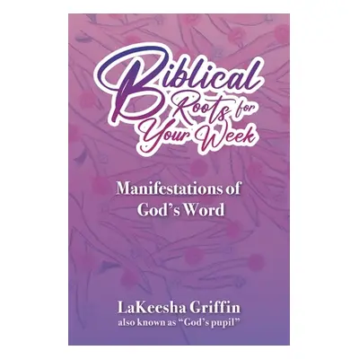 "Biblical Roots for Your Week: Manifestations of God's Word" - "" ("Griffin Lakeesha")(Paperback