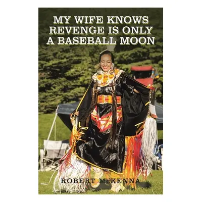 "My Wife Knows Revenge Is Only a Baseball Moon" - "" ("McKenna Robert")(Paperback)